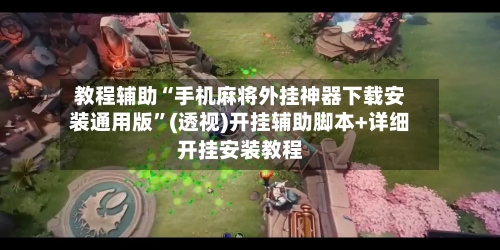 教程辅助“手机麻将外挂神器下载安装通用版”(透视)开挂辅助脚本+详细开挂安装教程-第3张图片