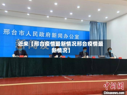 近来【邢台疫情最新情况邢台疫情最新情况】