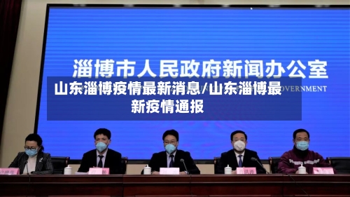山东淄博疫情最新消息/山东淄博最新疫情通报