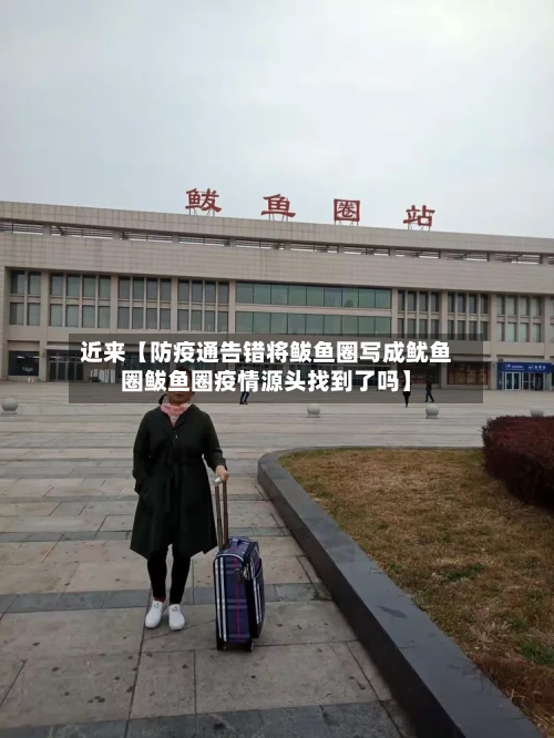 近来【防疫通告错将鲅鱼圈写成鱿鱼圈鲅鱼圈疫情源头找到了吗】