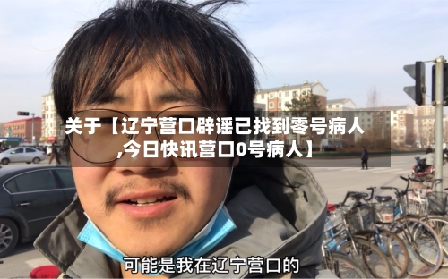 关于【辽宁营口辟谣已找到零号病人,今日快讯营口0号病人】