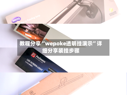 教程分享“wepoke透明挂演示”详细分享装挂步骤