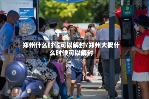 郑州什么时候可以解封/郑州大概什么时候可以解封-第3张图片