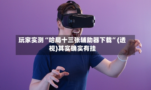 玩家实测“哈局十三张辅助器下载”(透视)其实确实有挂-第2张图片