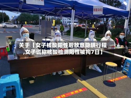 关于【女子核酸阳性后故意隐瞒行程,女子谎称核酸检测阳性被拘7日】