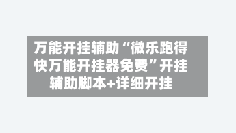万能开挂辅助“微乐跑得快万能开挂器免费”开挂辅助脚本+详细开挂