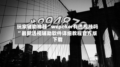 玩家辅助神器“wepoker有透视挂吗”最新透视辅助软件详细教程官方版下载