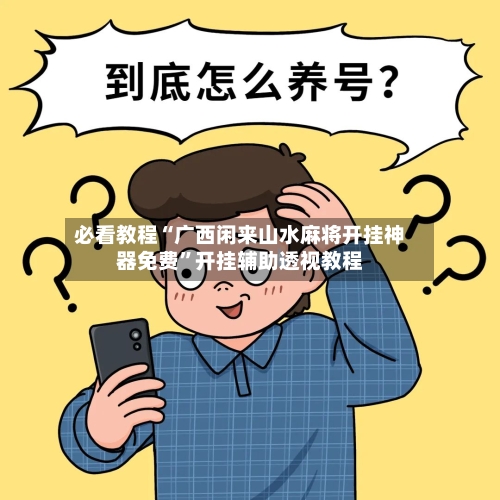 必看教程“广西闲来山水麻将开挂神器免费”开挂辅助透视教程-第2张图片