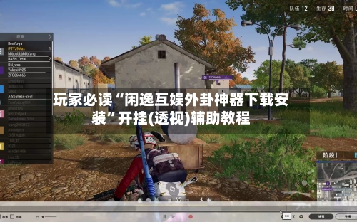 玩家必读“闲逸互娱外卦神器下载安装”开挂(透视)辅助教程