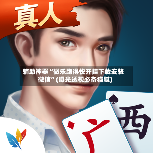 辅助神器“微乐跑得快开挂下载安装微信”(曝光透视必备猫腻)-第3张图片