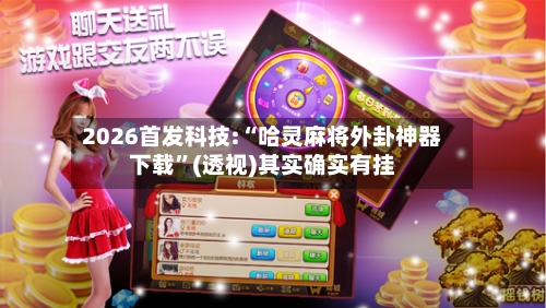 2026首发科技:“哈灵麻将外卦神器下载	”(透视)其实确实有挂-第2张图片