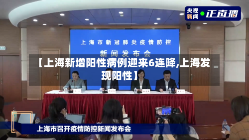 【上海新增阳性病例迎来6连降,上海发现阳性】
