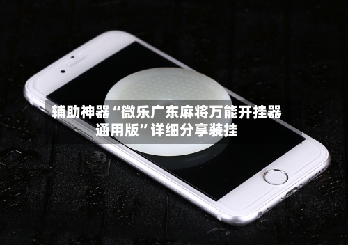 辅助神器“微乐广东麻将万能开挂器通用版”详细分享装挂