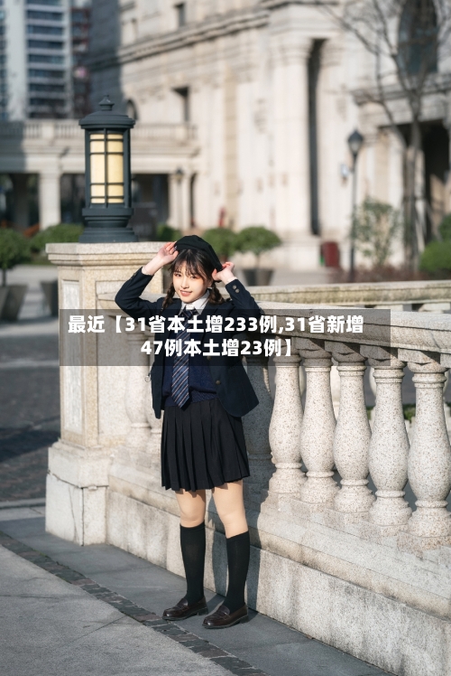 最近【31省本土增233例,31省新增47例本土增23例】