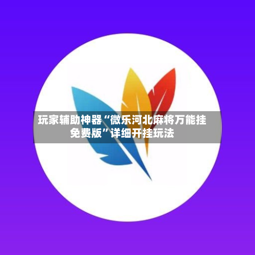 玩家辅助神器“微乐河北麻将万能挂免费版”详细开挂玩法