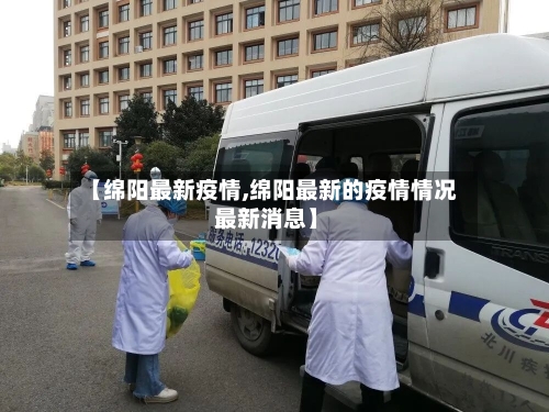 【绵阳最新疫情,绵阳最新的疫情情况 最新消息】-第3张图片