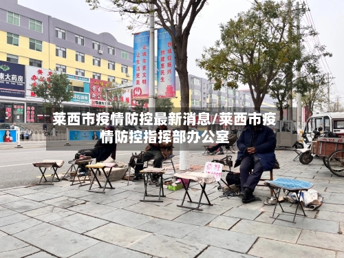 莱西市疫情防控最新消息/莱西市疫情防控指挥部办公室-第2张图片