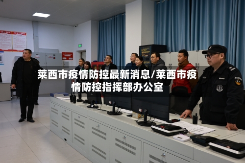 莱西市疫情防控最新消息/莱西市疫情防控指挥部办公室