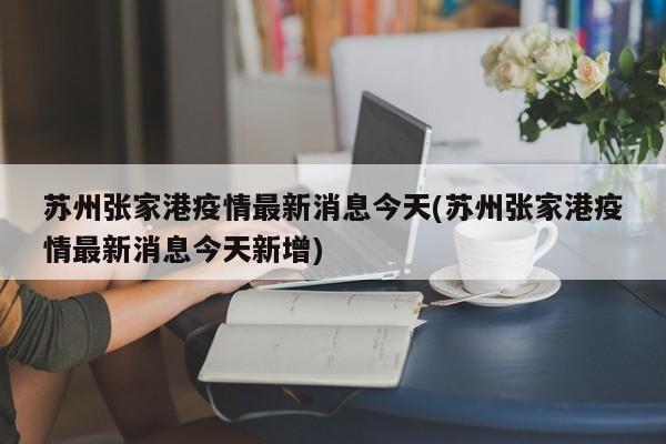 苏州张家港疫情最新消息今天(苏州张家港疫情最新消息今天新增)