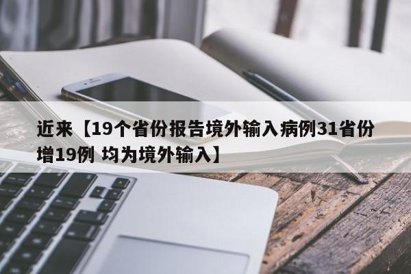 近来【19个省份报告境外输入病例31省份增19例 均为境外输入】