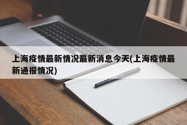 上海疫情最新情况最新消息今天(上海疫情最新通报情况)