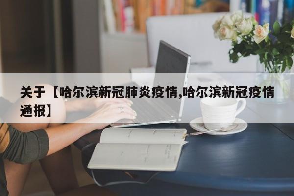 关于【哈尔滨新冠肺炎疫情,哈尔滨新冠疫情通报】