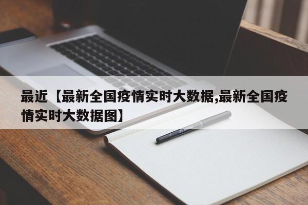 最近【最新全国疫情实时大数据,最新全国疫情实时大数据图】