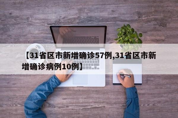 【31省区市新增确诊57例,31省区市新增确诊病例10例】