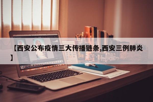 【西安公布疫情三大传播链条,西安三例肺炎】