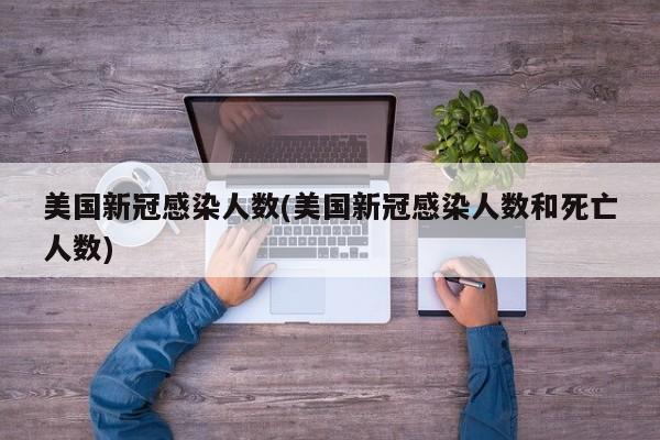 美国新冠感染人数(美国新冠感染人数和死亡人数)