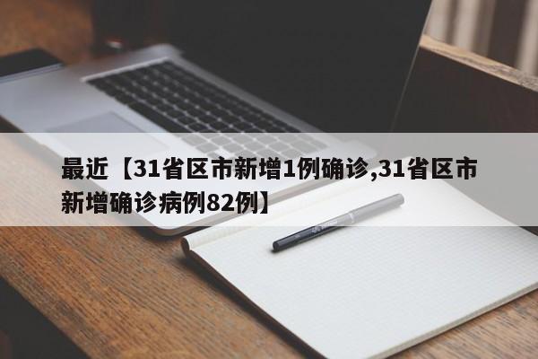 最近【31省区市新增1例确诊,31省区市新增确诊病例82例】