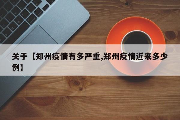 关于【郑州疫情有多严重,郑州疫情近来多少例】