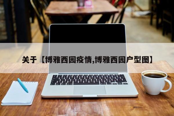 关于【博雅西园疫情,博雅西园户型图】