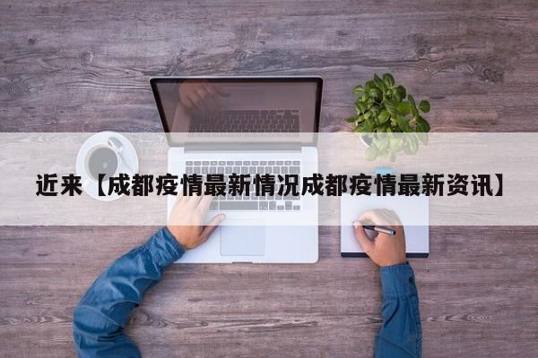 近来【成都疫情最新情况成都疫情最新资讯】