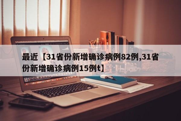 最近【31省份新增确诊病例82例,31省份新增确诊病例15例t】