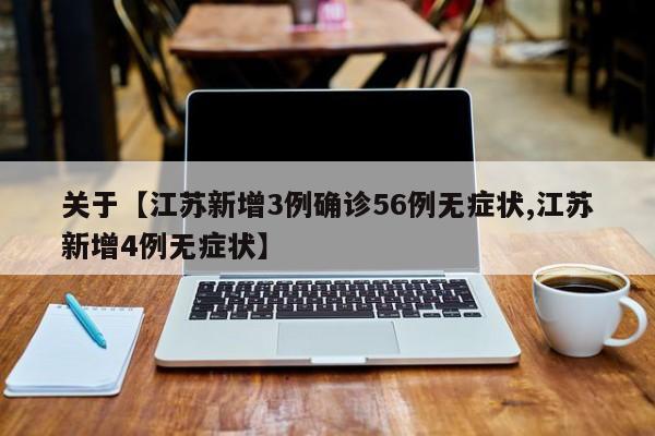 关于【江苏新增3例确诊56例无症状,江苏新增4例无症状】